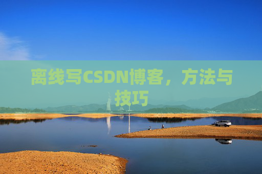 离线写CSDN博客，方法与技巧